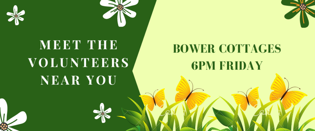 Meet the volunteers near you. Bower cottages, Friday 6pm.